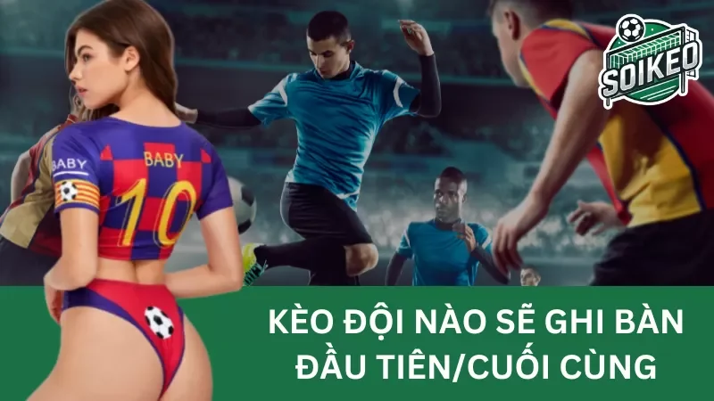 kèo đội nào sẽ ghi bàn đầu tiên/cuối cùng (first/last team to score)