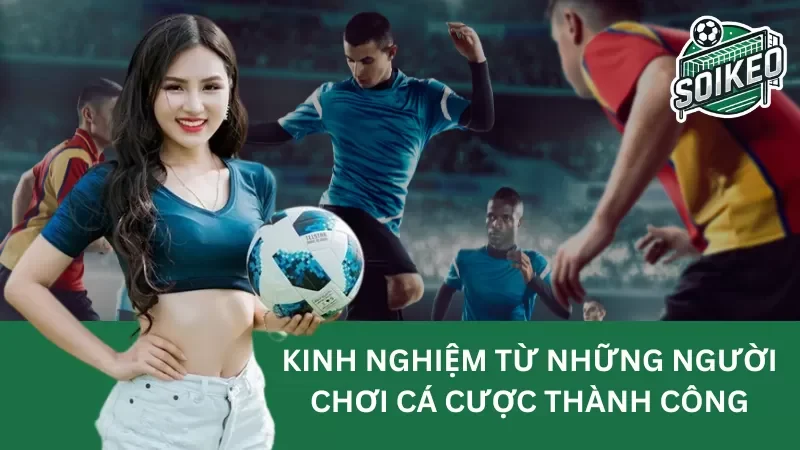kinh nghiệm từ những người chơi cá cược thành công mà bạn nên biết