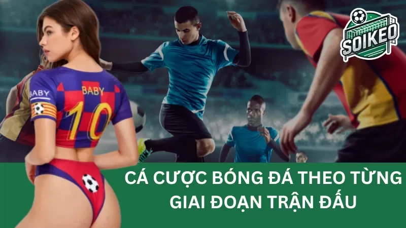 cá cược bóng đá theo từng giai đoạn của trận đấu