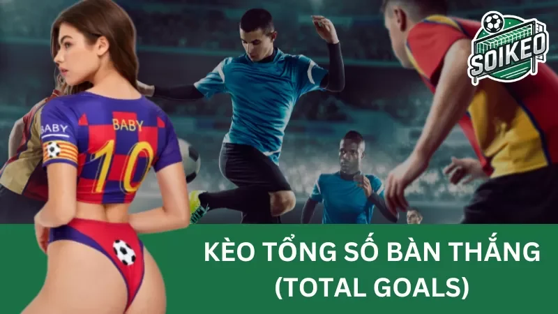 kèo tổng số bàn thắng (total goals) - tuyệt chiêu đánh thắng đó
