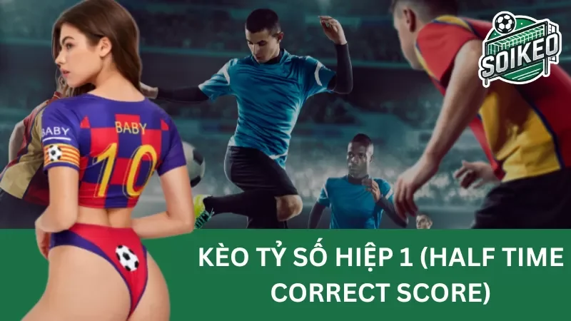 kèo tỷ số hiệp 1 (half time correct score) và phương pháp giải mã kèo cược hiệu quả